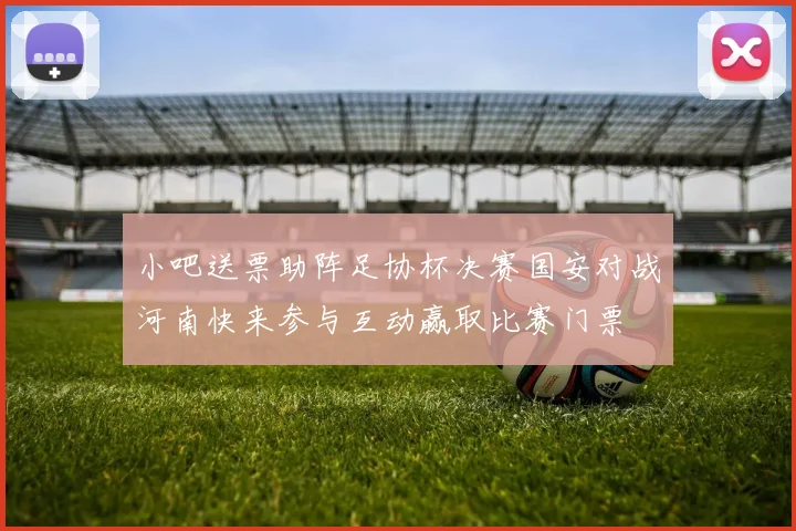 小吧送票助阵足协杯决赛国安对战河南快来参与互动赢取比赛门票