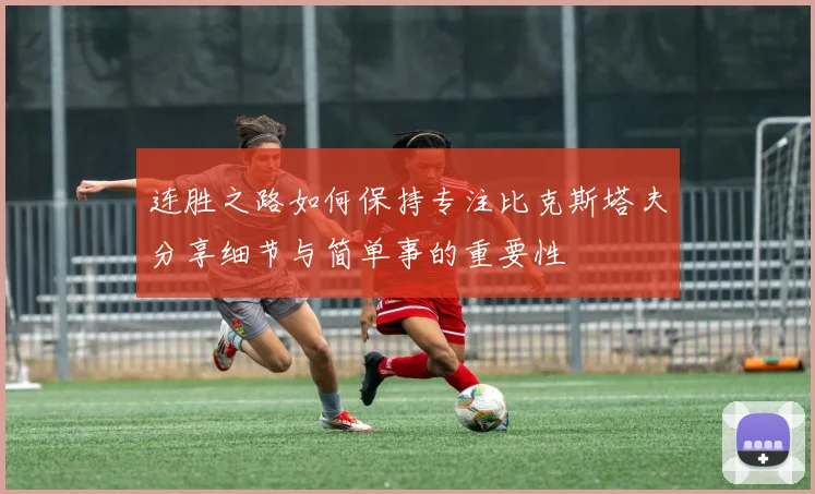 连胜之路如何保持专注比克斯塔夫分享细节与简单事的重要性