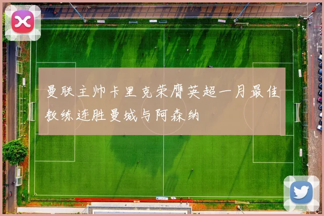曼联主帅卡里克荣膺英超一月最佳教练连胜曼城与阿森纳