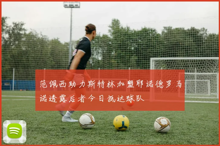 范佩西助力斯特林加盟耶诺德罗马诺透露后者今日抵达球队