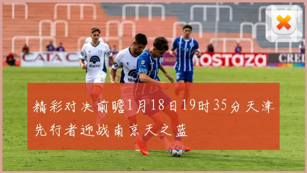 精彩对决前瞻1月18日19时35分天津先行者迎战南京天之蓝
