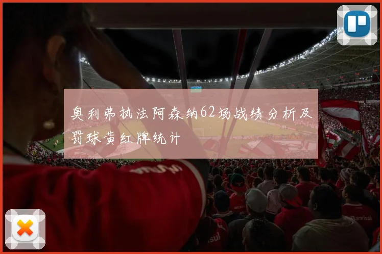 奥利弗执法阿森纳62场战绩分析及罚球黄红牌统计
