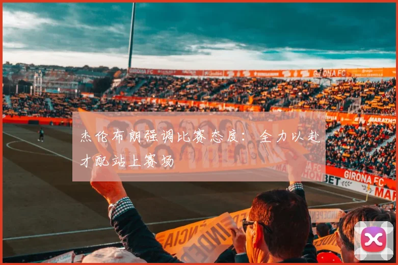 杰伦布朗强调比赛态度：全力以赴才配站上赛场