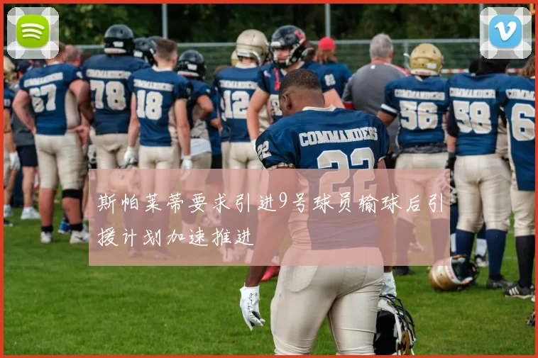 斯帕莱蒂要求引进9号球员输球后引援计划加速推进