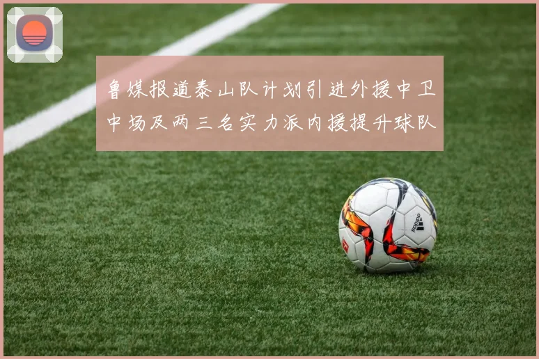 鲁媒报道泰山队计划引进外援中卫中场及两三名实力派内援提升球队竞争力