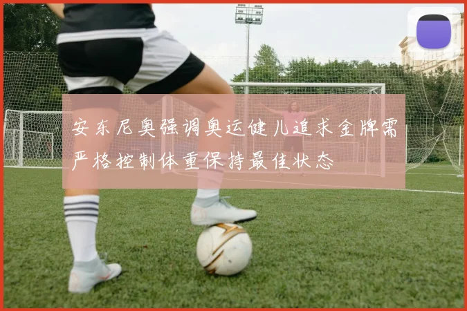 安东尼奥强调奥运健儿追求金牌需严格控制体重保持最佳状态